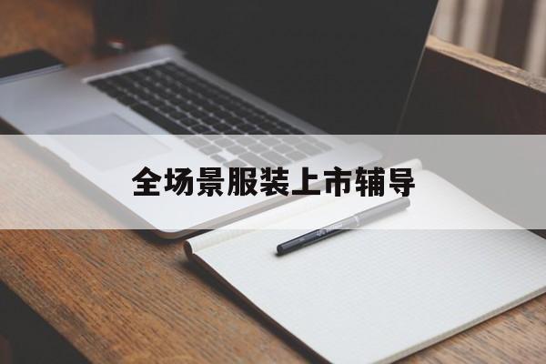 大理市全场景服装上市辅导(服装怎么样打造场景化)