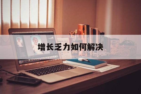 大理市增长乏力如何解决(增长乏力是下降的意思吗)