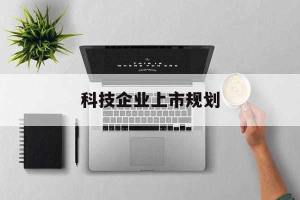 大理市科技企业上市规划(大型科技企业 上市)